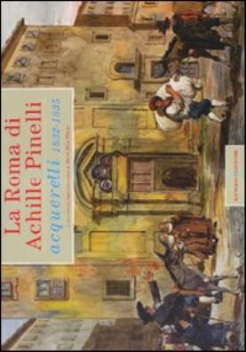 La roma di achille pinelli. acquerelli 1832 - 1835. ediz. illustrata 