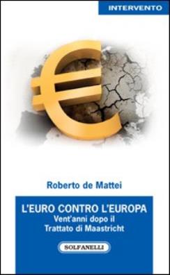 Euro contro l'europa. vent'anni dopo il trattato di maastricht (1992 - 2012) (l')