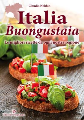 Italia buongustaia. le migliori ricette da ogni nostra regione