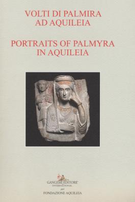 Volti di palmira ad aquileia - portraits of palmyra in aquilea. catalogo della mostra (aquileia, 1 luglio 2017 - 3 ottobre 2017). ediz. bilingue