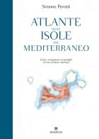 Atlante delle isole del mediterraneo storie, navigazioni, arcipelaghi di uno scrittore marinaio