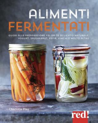 Alimenti fermentati. guida alla preparazione fai - da - te di lievito naturale, yogurt, sauerkraut, kefir, kimchi e molto altro. ediz. illustrata