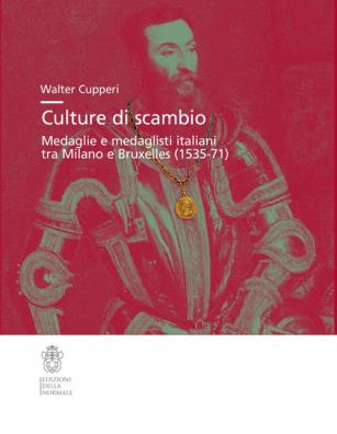 Culture di scambio. medaglie e medaglisti italiani tra milano e bruxelles (1535 - 71). ediz. illustrata