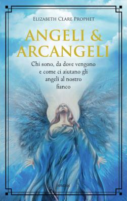 Angeli & arcangeli. chi sono, da dove vengono e come ci aiutano gli angeli al nostro fianco