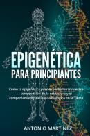 Epigenética para principiantes. cómo la epigenética puede revolucionar nuestra comprensión de la estructura y el comportamiento de la vida biológica en la tierra