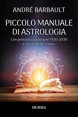 Piccolo manuale di astrologia. con posizioni planetarie 1920 - 2030 e tavola delle «case»