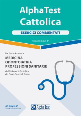 Alpha test cattolica esercizi commentati per l'ammissione a medicina, odontoiatria, professioni sanitarie dell'università cattolica del sacr