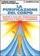 La purificazione del corpo. rimedi, sistemi e terapie per depurare, purificare e liberare l'organismo 