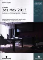 Autodesk 3ds max 2013. guida per architetti, progettisti e designer