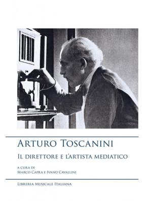 Arturo toscanini, il direttore e lartista mediatico