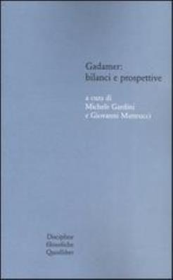 Gadamer: bilanci e prospettive. atti del convegno svolto in collaborazione con l'istituto italiano per gli studi filosofici (bologna , 13 - 15 marzo 2003)