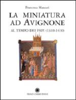 Miniatura ad avignone al tempo dei papi (1310 - 1410). ediz. illustrata (la)