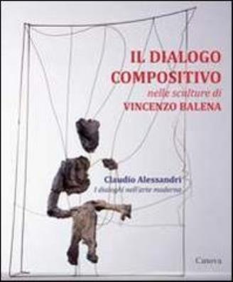 Dialogo compositivo nelle sculture di vincenzo balena. catalogo della mostra (treviso, settembre - novembre 2013) (il)