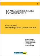 La mediazione civile e commerciale. commento al decreto legislativo 4 marzo 2010 n. 28 
