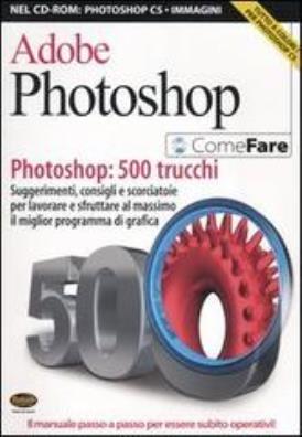 Adobe photoshop. photoshop: 500 trucchi. suggerimenti, consigli e scorciatoie per lavorare e sfruttare al massimo il miglior programma di grafica. con cd - rom