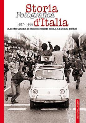 Storia fotografica 1967 - 1985 d'italia. la contestazione, le nuove conquiste sociali, gli anni di piombo. ediz. illustrata