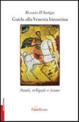Guida alla venezia bizantina. santi, reliquie e icone