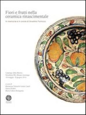 Fiori e frutti nella ceramica rinascimentale. in memoria e in onore di anselmo formizzi. catalogo della mostra (novellara, 18 maggio - 8 giugno 2014)