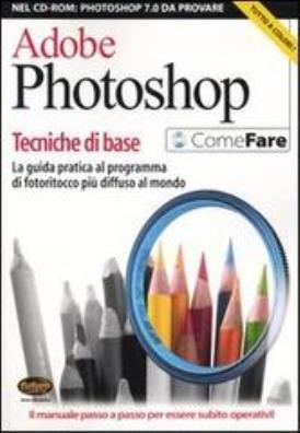 Adobe photoshop. tecniche di base. la guida pratica al programma di fotoritocco più diffuso al mondo. con cd - rom