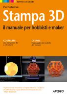 Stampa 3d. il manuale per hobbisti e maker