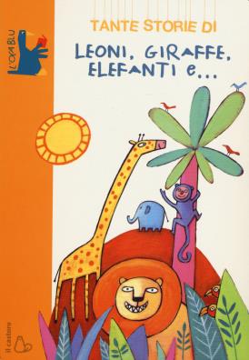 Tante storie di leoni, giraffe, elefanti e.... ediz. illustrata