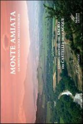 Monte amiata, la montagna sacra degli etruschi. lungo i sentieri del sacro e dei castelli delle acque. ediz. multilingue