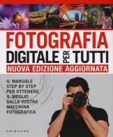 Fotografia digitale per tutti il manuale step by step per ottenere il meglio dalla vostra macchina fotografica