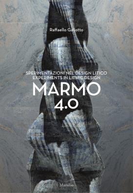 Raffaello galiotto. marmo 4.0. sperimentazioni nel design litico - experiments in lithic design. ediz. a colori