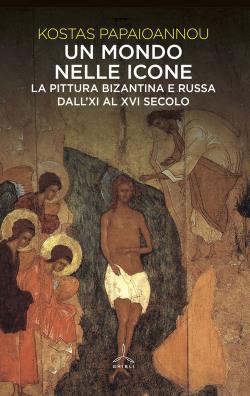 Un mondo nelle icone. la pittura bizantina e russa dallxi al xvi secolo