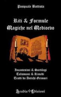 Riti e formule magiche nel medioevo. incantesimi e sortilegi, talismani e rimedi, tratti da antichi grimori