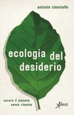 Ecologia del desiderio curare il pianeta senza rinunce