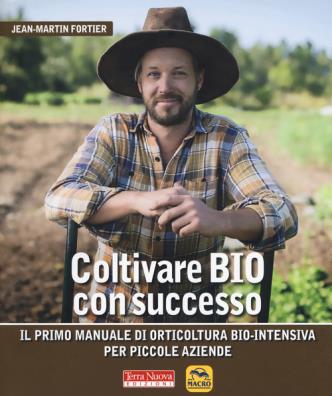 Coltivare bio con successo il primo manuale di orticultura bio - intensiva per piccole aziende