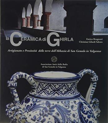 La ceramica di ghirla. artigianato e preziosità delle terre dell'abbazia di san gemolo in valganna. ediz. illustrata 