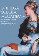 Bottega, scuola, accademia. la pittura a verona dal 1570 alla peste del 1630. catalogo della mostra (verona, 17 novembre 2018 - 5 maggio 2019). ediz. a colori