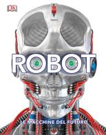 Robot. le macchine del futuro. ediz. illustrata