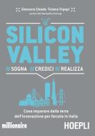 Silicon valley. sogna credici realizza. cosa imparare dalla terra dell'innovazione per farcela in italia