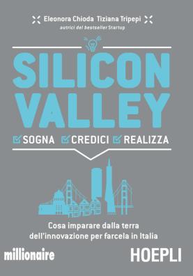 Silicon valley. sogna credici realizza. cosa imparare dalla terra dell'innovazione per farcela in italia