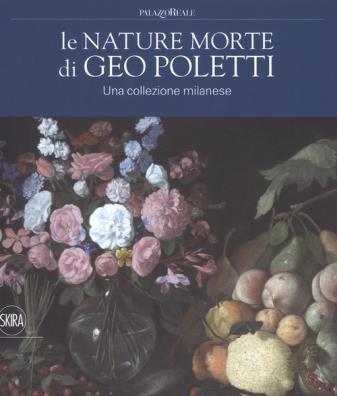 Le nature morte di geo poletti. una collezione milanese. ediz. a colori 
