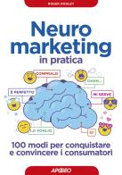 Neuromarketing in pratica. 100 modi per conquistare e convincere i consumatori