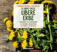 Il libro delle libere erbe. manuale di foraging e cucina selvatica. 72 piante, 50 ricette 