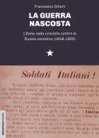 Guerra nascosta. l'italia nella crociata contro la russia sovietica (1918 - 1920) (la)