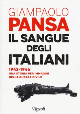 Il sangue degli italiani. 1943 - 1946. una storia per immagini della guerra civile 
