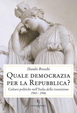 Quale democrazia per la repubblica? culture politiche nell'italia della transizione 1943 - 1946