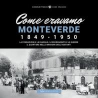 Come eravamo monteverde. 1849 - 1950. la fondazione e le famiglie, le guerre e la ricostruzione. il quartiere nelle immagini degli abitanti
