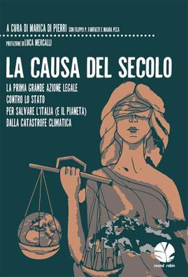 Causa del secolo. la prima grande azione legale contro lo stato per salvare l'italia (e il pianeta) dalla catastrofe climatica (la)