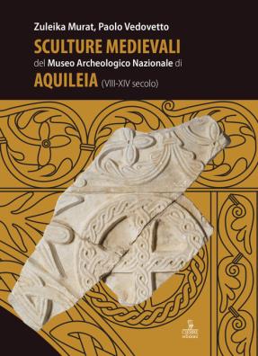 Sculture medievali del museo archeologico nazionale di aquileia (viii - xiv secolo)