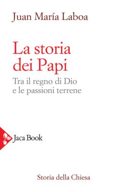 La storia dei papi. tra il regno di dio e le passioni terrene 