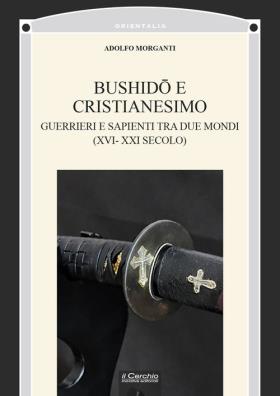 Bushidô e cristianesimo. guerrieri e sapienti tra due mondi (xvi - xxi secolo)