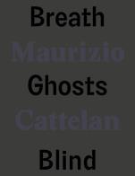 Maurizio cattelan. breath ghosts blind. ediz. italiana e inglese