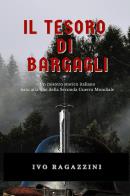 Il tesoro di bargagli. un mistero storico italiano nato alla fine della seconda guerra mondiale 